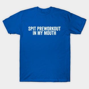 Funny Spit Preworkout in My Mouth White T-Shirt